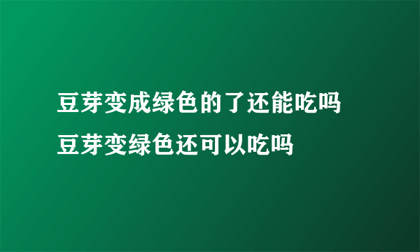 豆芽变成绿色的了还能吃吗 豆芽变绿色还可以吃吗