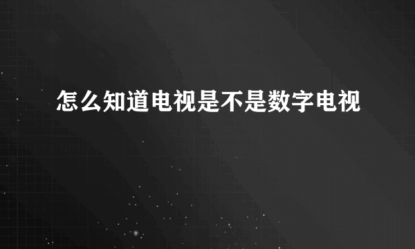 怎么知道电视是不是数字电视