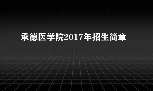 承德医学院2017年招生简章