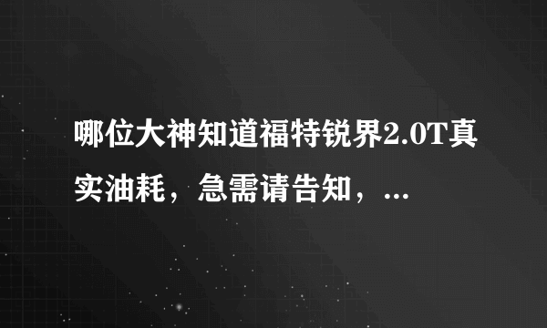 哪位大神知道福特锐界2.0T真实油耗，急需请告知，谢谢万分