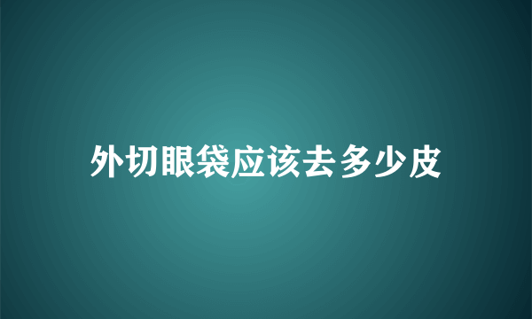 外切眼袋应该去多少皮