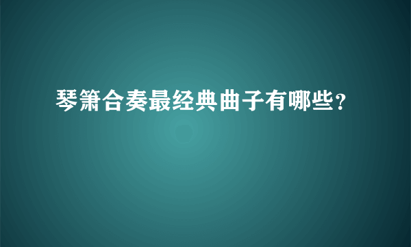 琴箫合奏最经典曲子有哪些？