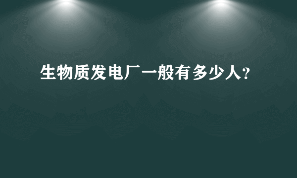 生物质发电厂一般有多少人？