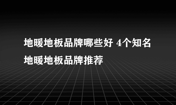 地暖地板品牌哪些好 4个知名地暖地板品牌推荐