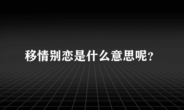 移情别恋是什么意思呢？