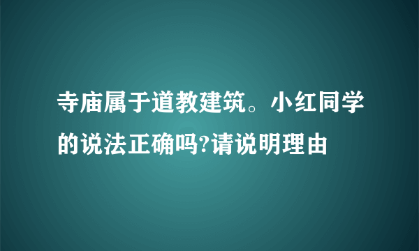 寺庙属于道教建筑。小红同学的说法正确吗?请说明理由