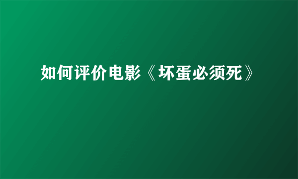 如何评价电影《坏蛋必须死》