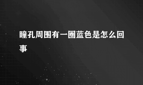 瞳孔周围有一圈蓝色是怎么回事