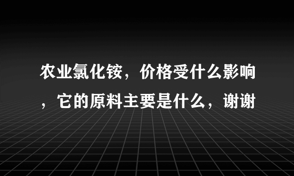 农业氯化铵，价格受什么影响，它的原料主要是什么，谢谢