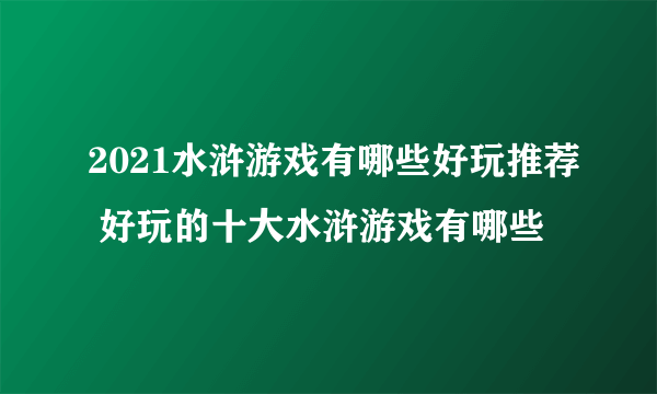 2021水浒游戏有哪些好玩推荐 好玩的十大水浒游戏有哪些