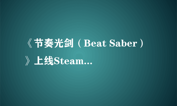 《节奏光剑（Beat Saber）》上线Steam 超赞的节奏打拍类音乐VR游戏