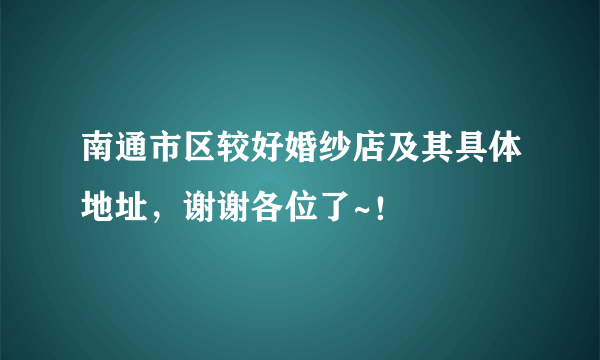 南通市区较好婚纱店及其具体地址，谢谢各位了~！