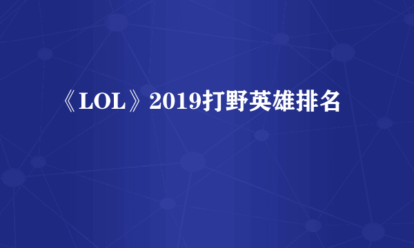 《LOL》2019打野英雄排名