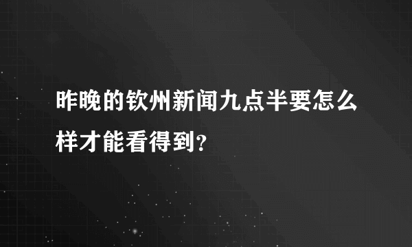 昨晚的钦州新闻九点半要怎么样才能看得到？