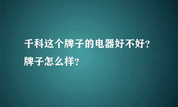 千科这个牌子的电器好不好？牌子怎么样？