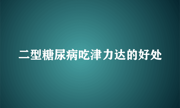 二型糖尿病吃津力达的好处