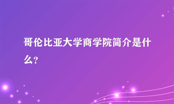 哥伦比亚大学商学院简介是什么？