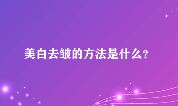 美白去皱的方法是什么？