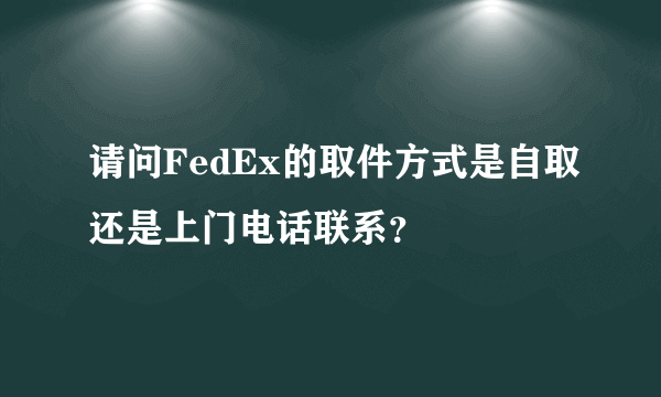 请问FedEx的取件方式是自取还是上门电话联系？