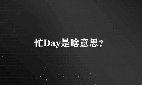 忙Day是啥意思？