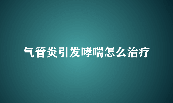 气管炎引发哮喘怎么治疗