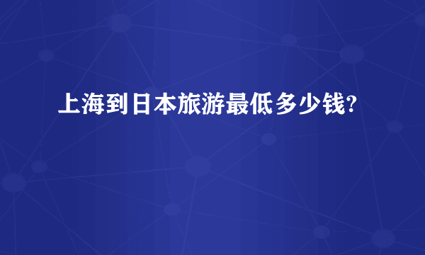 上海到日本旅游最低多少钱?