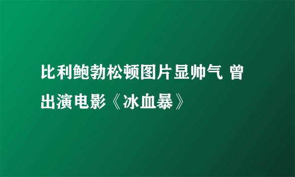 比利鲍勃松顿图片显帅气 曾出演电影《冰血暴》