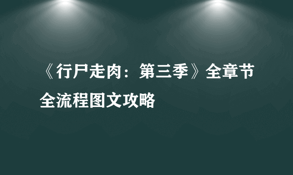 《行尸走肉：第三季》全章节全流程图文攻略