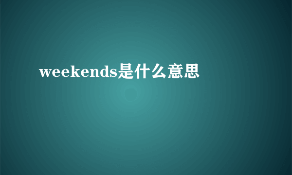 weekends是什么意思