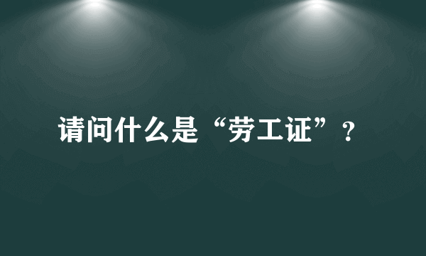 请问什么是“劳工证”？