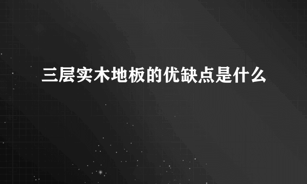 三层实木地板的优缺点是什么