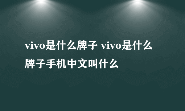 vivo是什么牌子 vivo是什么牌子手机中文叫什么