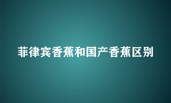 菲律宾香蕉和国产香蕉区别