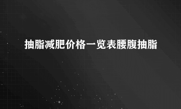 抽脂减肥价格一览表腰腹抽脂