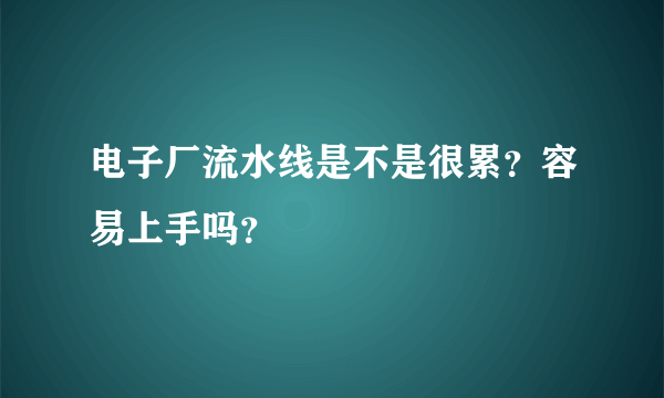 电子厂流水线是不是很累？容易上手吗？