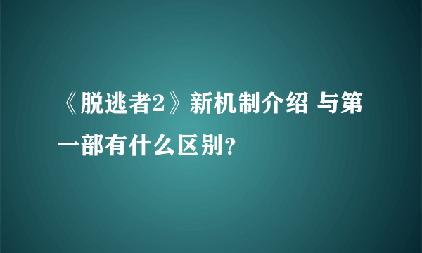 《脱逃者2》新机制介绍 与第一部有什么区别？