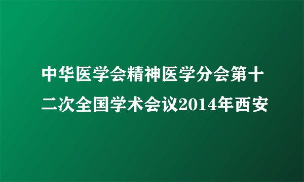 中华医学会精神医学分会第十二次全国学术会议2014年西安