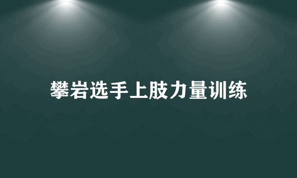 攀岩选手上肢力量训练