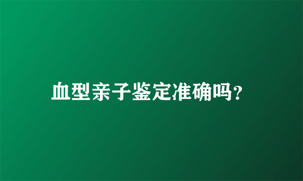 血型亲子鉴定准确吗？