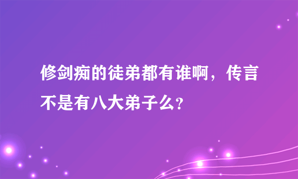 修剑痴的徒弟都有谁啊，传言不是有八大弟子么？