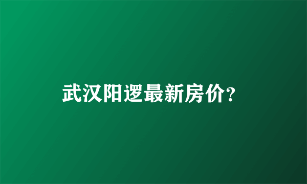 武汉阳逻最新房价？