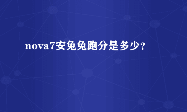 nova7安兔兔跑分是多少？