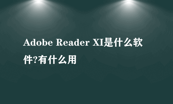 Adobe Reader XI是什么软件?有什么用