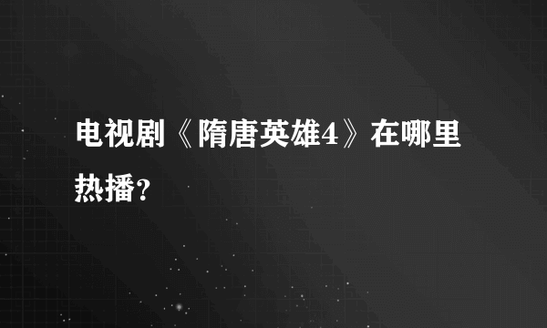 电视剧《隋唐英雄4》在哪里热播？