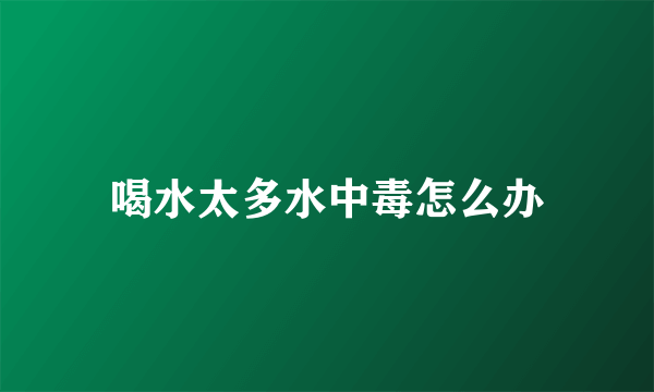 喝水太多水中毒怎么办