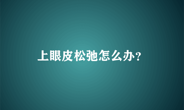 上眼皮松弛怎么办？