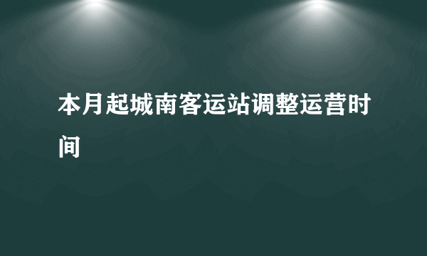 本月起城南客运站调整运营时间