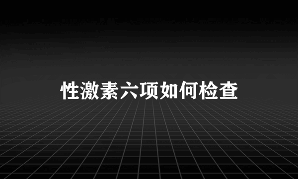 性激素六项如何检查