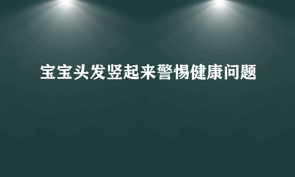 宝宝头发竖起来警惕健康问题