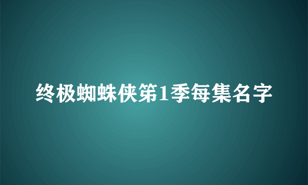 终极蜘蛛侠笫1季每集名字